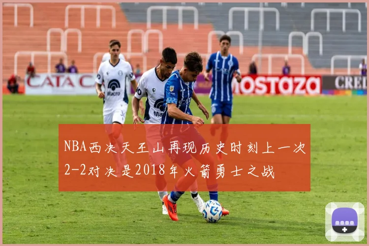 NBA西决天王山再现历史时刻上一次2-2对决是2018年火箭勇士之战