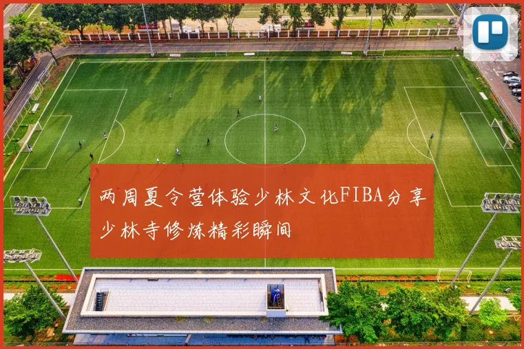 两周夏令营体验少林文化FIBA分享少林寺修炼精彩瞬间