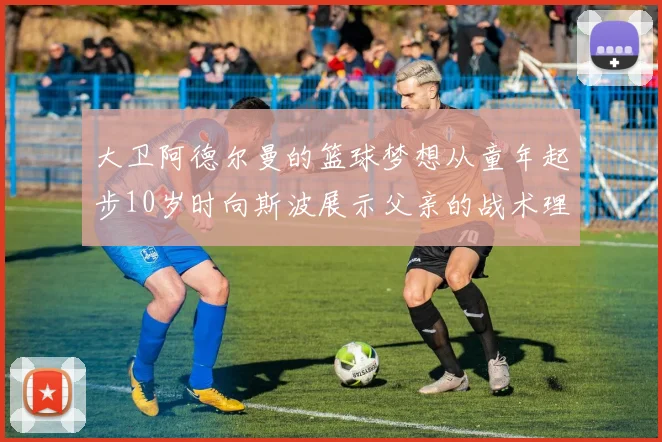 大卫阿德尔曼的篮球梦想从童年起步10岁时向斯波展示父亲的战术理念