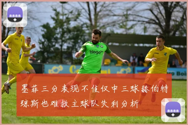 墨菲三分表现不佳仅中三球赫伯特琼斯也难救主球队失利分析