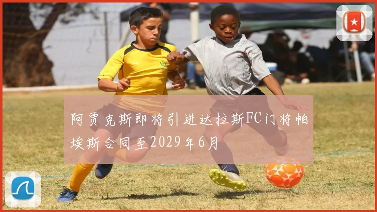 阿贾克斯即将引进达拉斯FC门将帕埃斯合同至2029年6月
