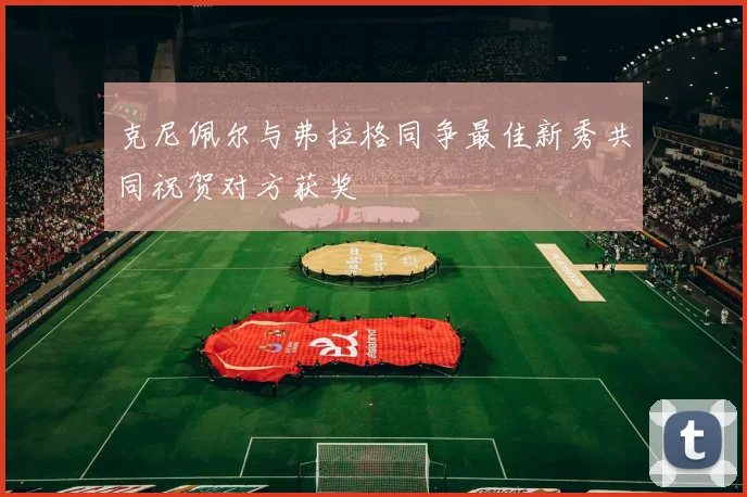 克尼佩尔与弗拉格同争最佳新秀共同祝贺对方获奖