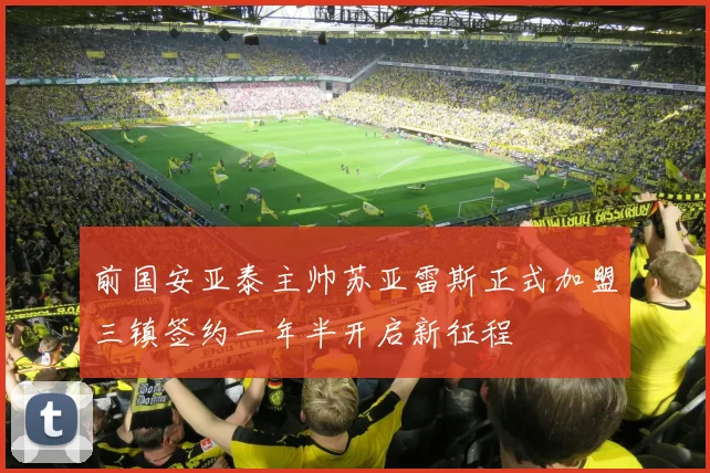 前国安亚泰主帅苏亚雷斯正式加盟三镇签约一年半开启新征程