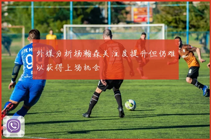 外媒分析杨瀚森关注度提升但仍难以获得上场机会