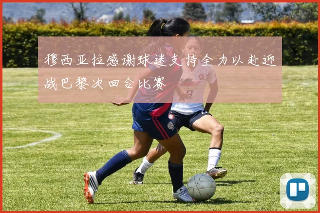 穆西亚拉感谢球迷支持全力以赴迎战巴黎次回合比赛
