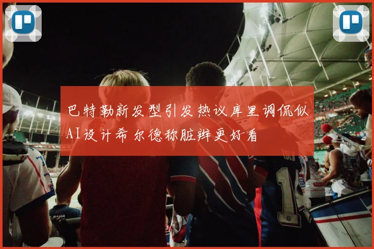 巴特勒新发型引发热议库里调侃似AI设计希尔德称脏辫更好看